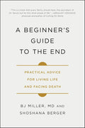 A Beginner's Guide to the End: Practical Advice for Living Life and Facing Death