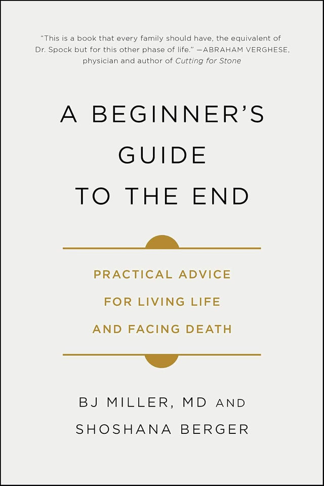 A Beginner's Guide to the End: Practical Advice for Living Life and Facing Death