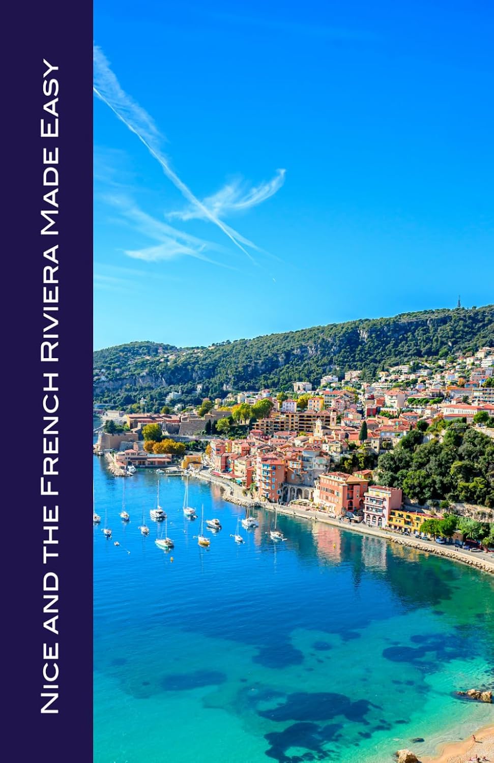 Nice and the French Riviera Made Easy: The Best of the Côte d'Azur: Nice, Monaco, St-Tropez, Cannes, Antibes, Villefranche, and More!