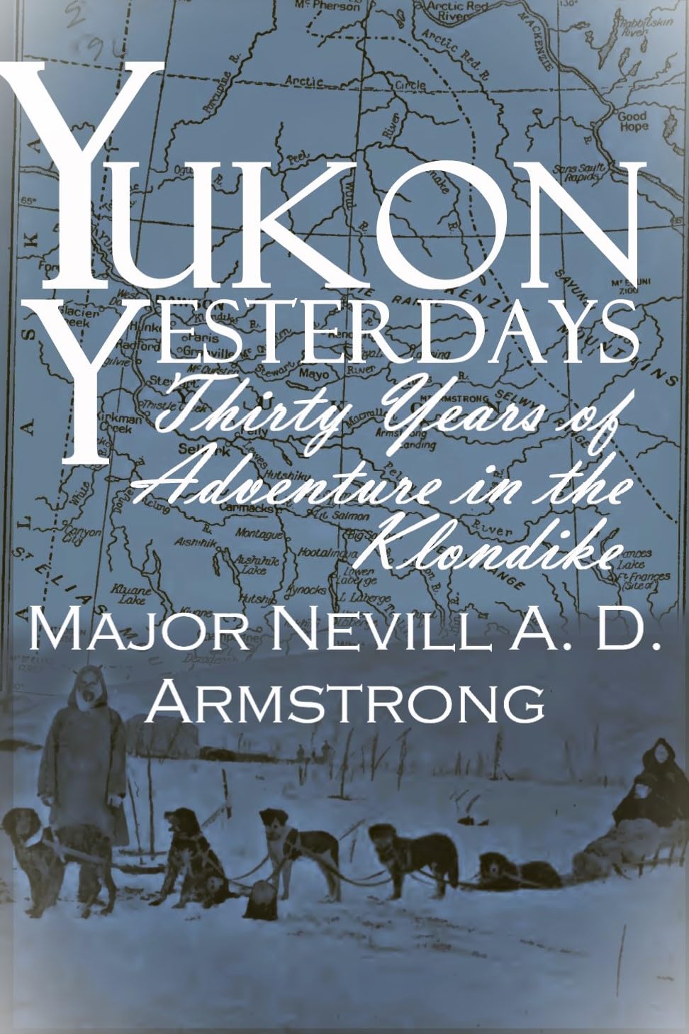 Yukon Yesterdays: 30 Years of Adventure in the Klondike