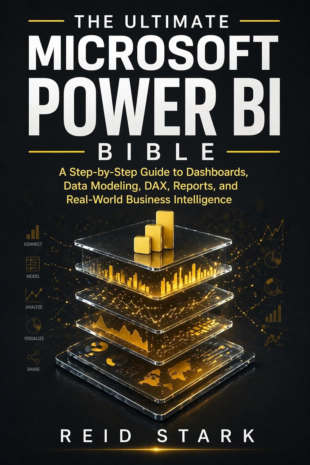 THE ULTIMATE MICROSOFT POWER BI BIBLE: A Step-by-Step Guide to Dashboards, Data Modeling, DAX, Reports, and Real-World Business Intelligence