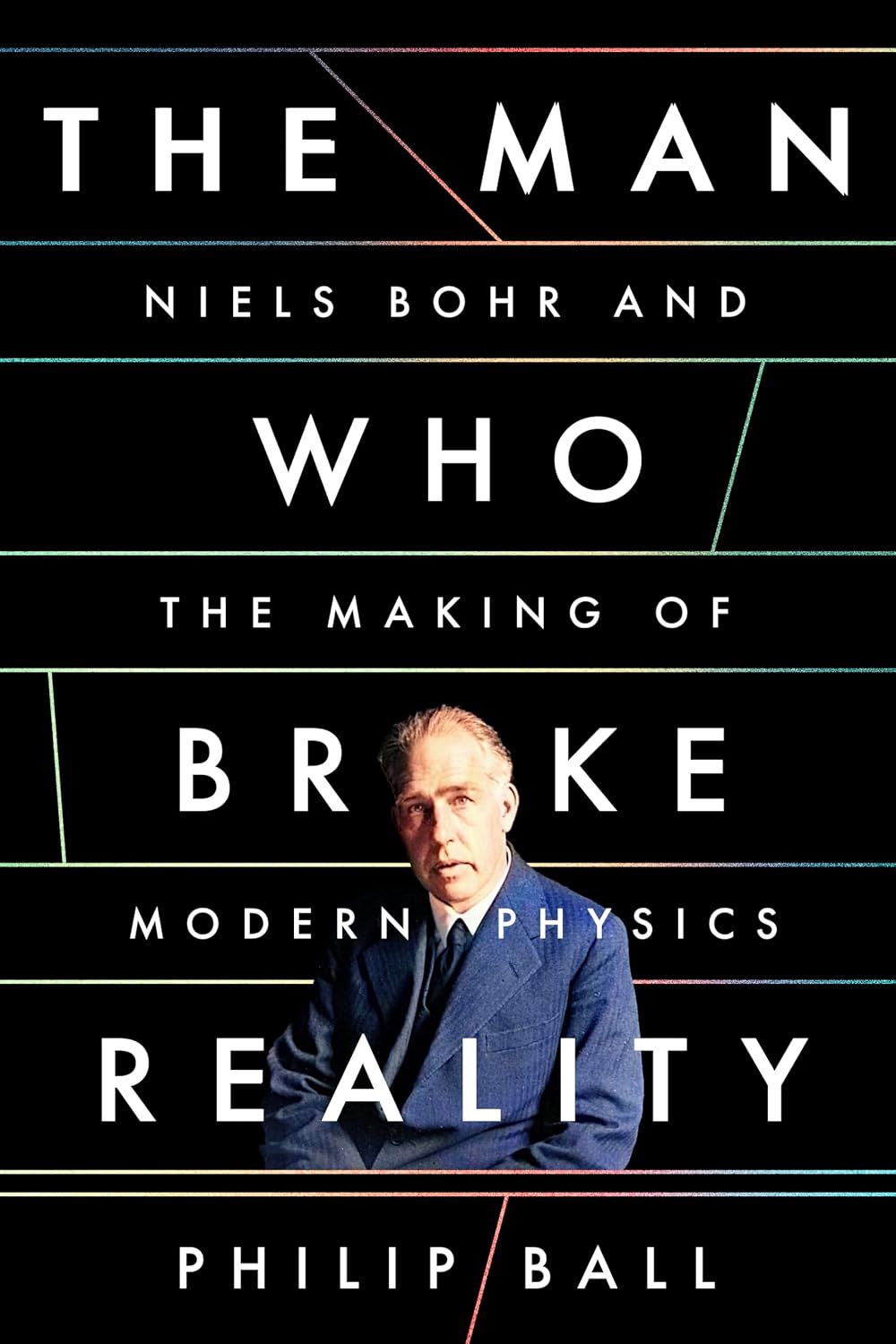 The Man Who Broke Reality: Niels Bohr and the Making of Modern Physics