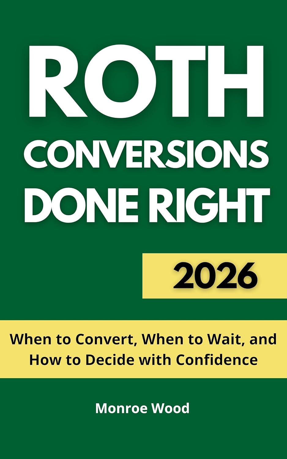 Roth Conversions Done Right: When to Convert, When to Wait, and How to Decide with Confidence (The Monroe Wood Retirement Blueprint Series Book 3)