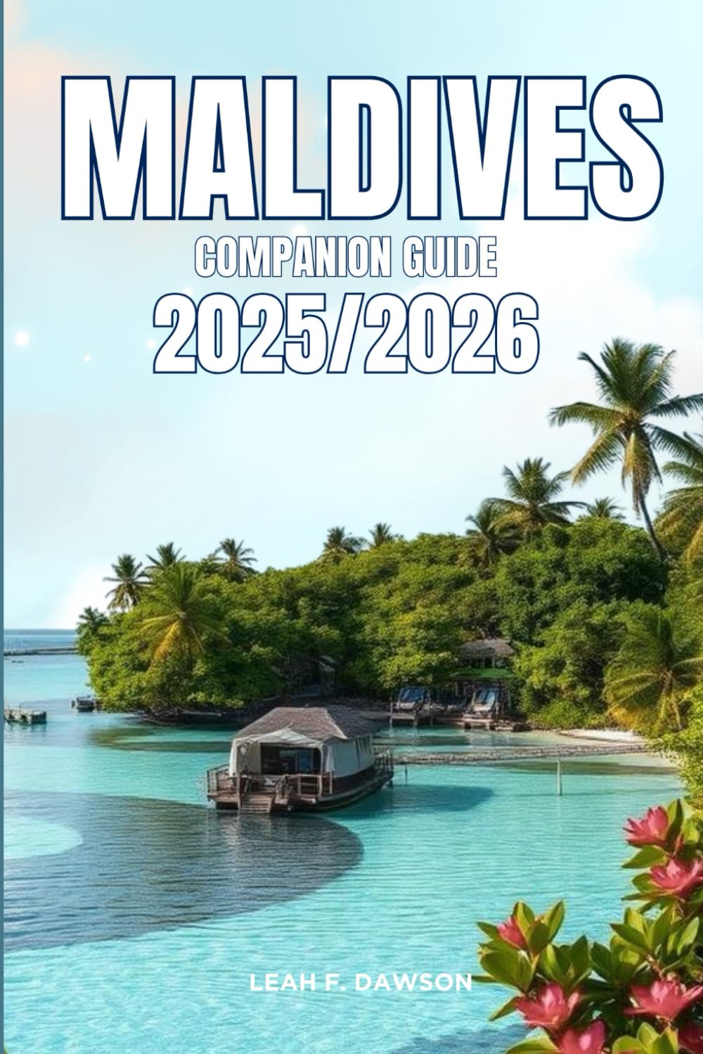 Maldives Companion Guide 2025/2026: Everything You Need for a Perfect Trip: Updated Tips, Itineraries, and Hidden Gems for the Modern Explorer