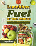 Lunchbox Fuel for Teen Athletes: 100+ High‑Protein, Grab‑and‑Go Recipes for School, Practice, and Busy Sports Seasons
