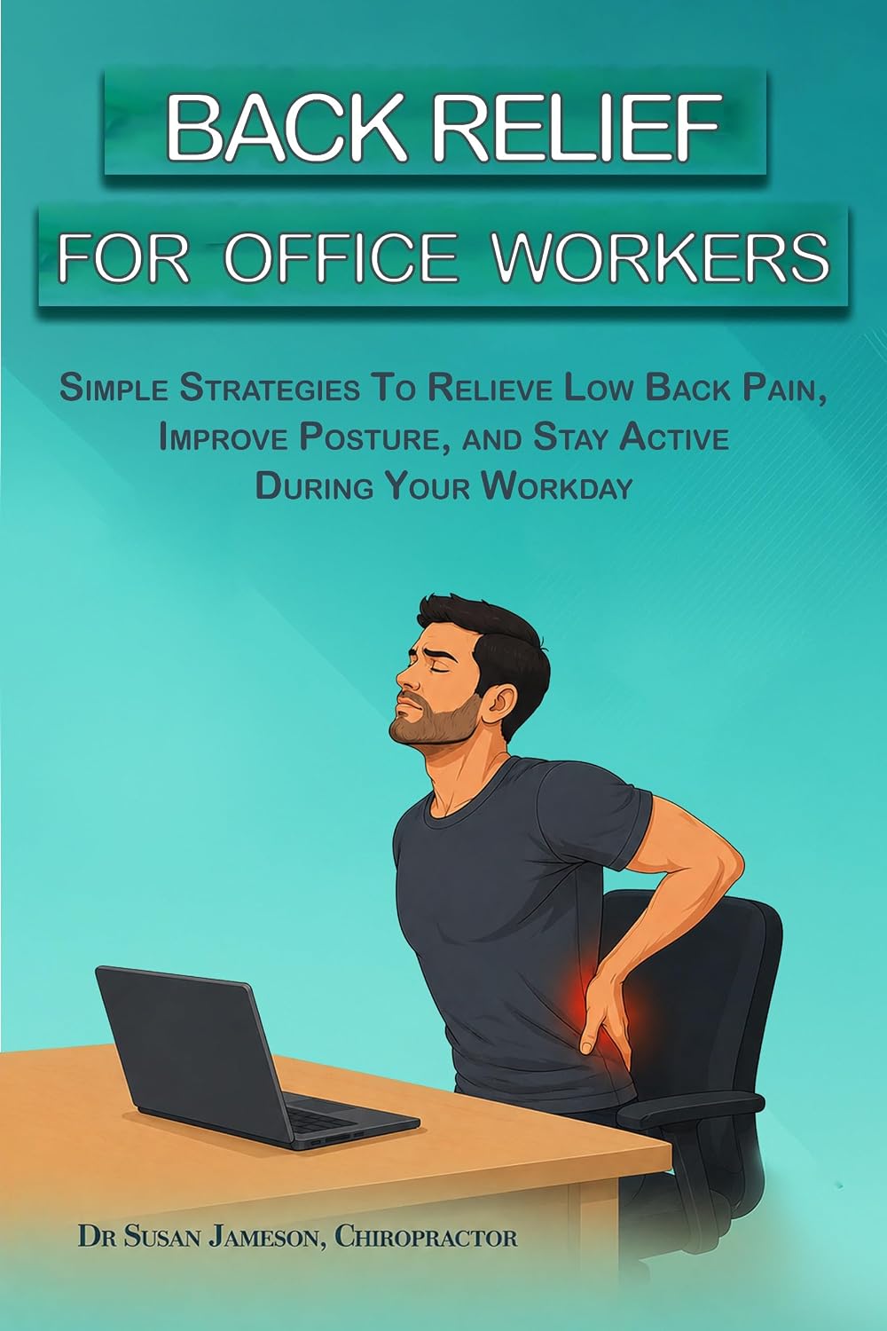 Back Relief For Office Workers: Relieve Low Back Pain, Improve Posture And Stay Comfortable Throughout Your Workday (Ergonomic Wellness Series Book 5)