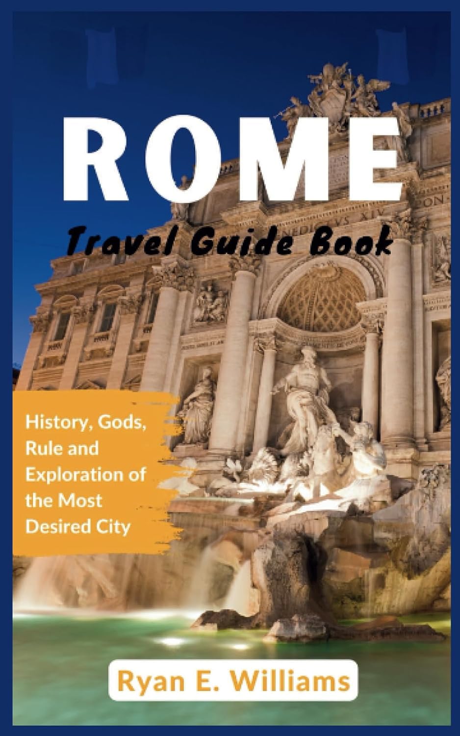 Rome Travel Guide Book: History, Gods, Rule and Exploration of The Most Desired City