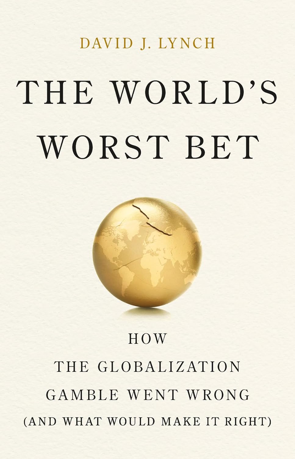 The World's Worst Bet: How the Globalization Gamble Went Wrong (And What Would Make It Right)