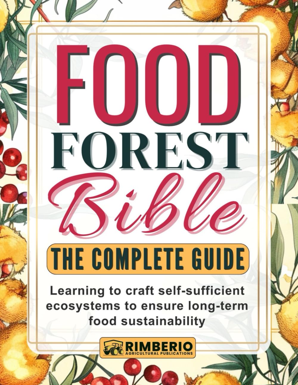 Food Forest Bible: The Complete Guide: Learning to craft self-sufficient ecosystems to ensure long-term food sustainability