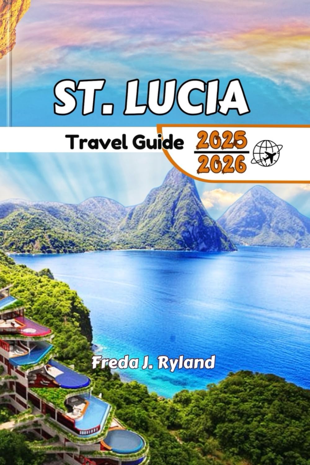 ST. LUCIA Travel Guide 2025-2026: The Complete Guide: Beaches, Hidden Gems, Must-See Sights, Local Wonders, and Stunning Views for Unforgettable Adventures