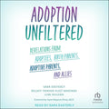 Adoption Unfiltered: Revelations from Adoptees, Birth Parents, Adoptive Parents, and Allies