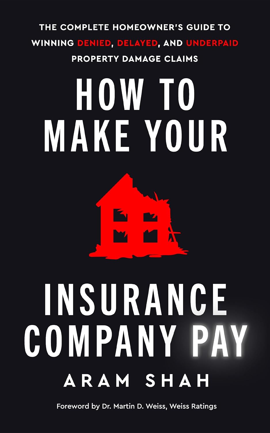 HOW TO MAKE YOUR INSURANCE COMPANY PAY: The Complete Homeowner’s Guide to Winning Denied, Delayed, and Underpaid Property Damage Claims