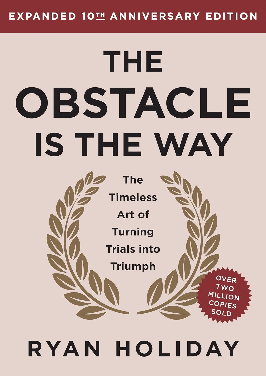 The Obstacle Is the Way Expanded 10th Anniversary Edition: The Timeless Art of Turning Trials into Triumph