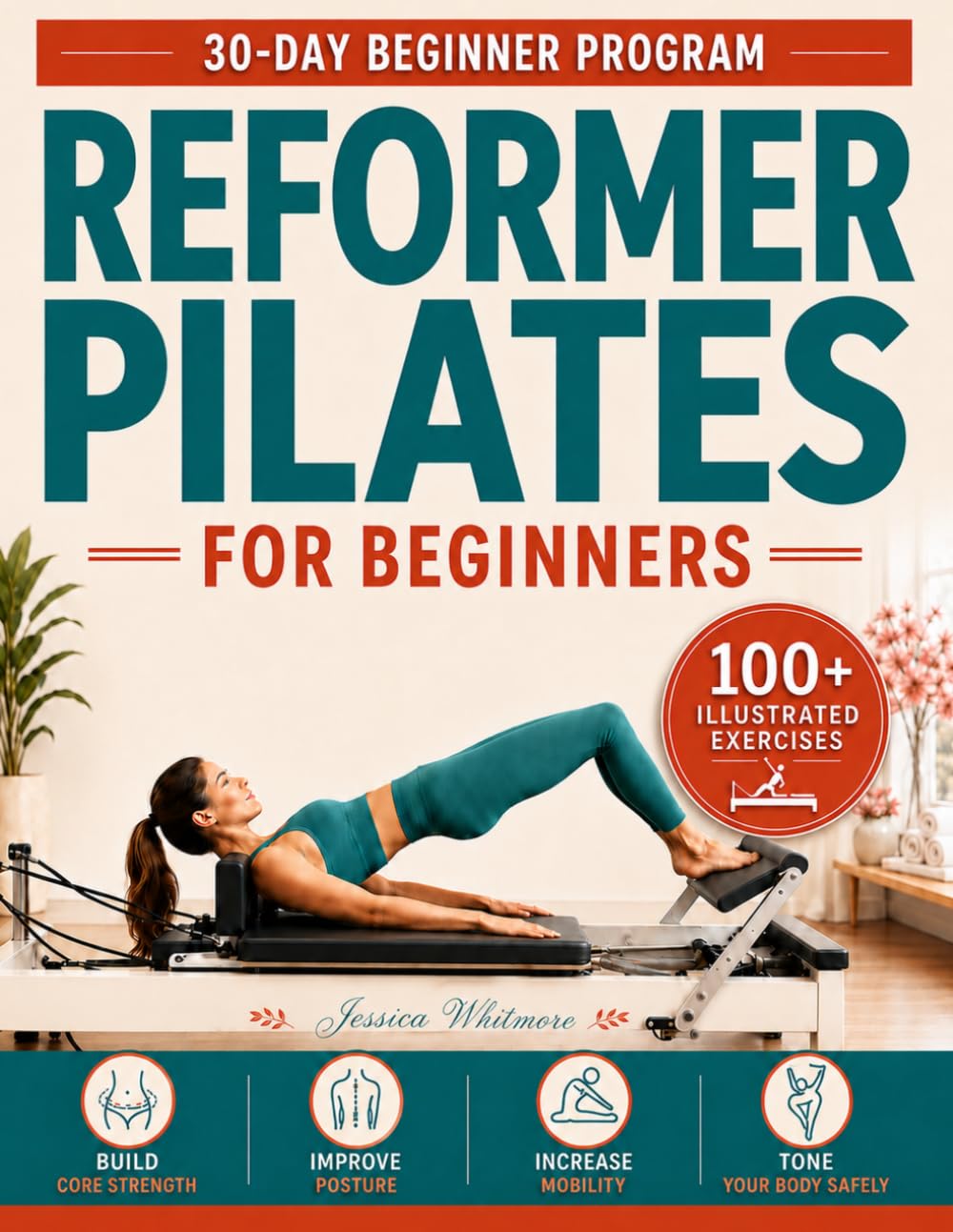 Reformer Pilates For Beginners: A Step-by-Step 30-Day Workout Guide With 100+ Illustrated Exercises to Build Core Strength, Improve Posture and Mobility and Tone Your Body Safely