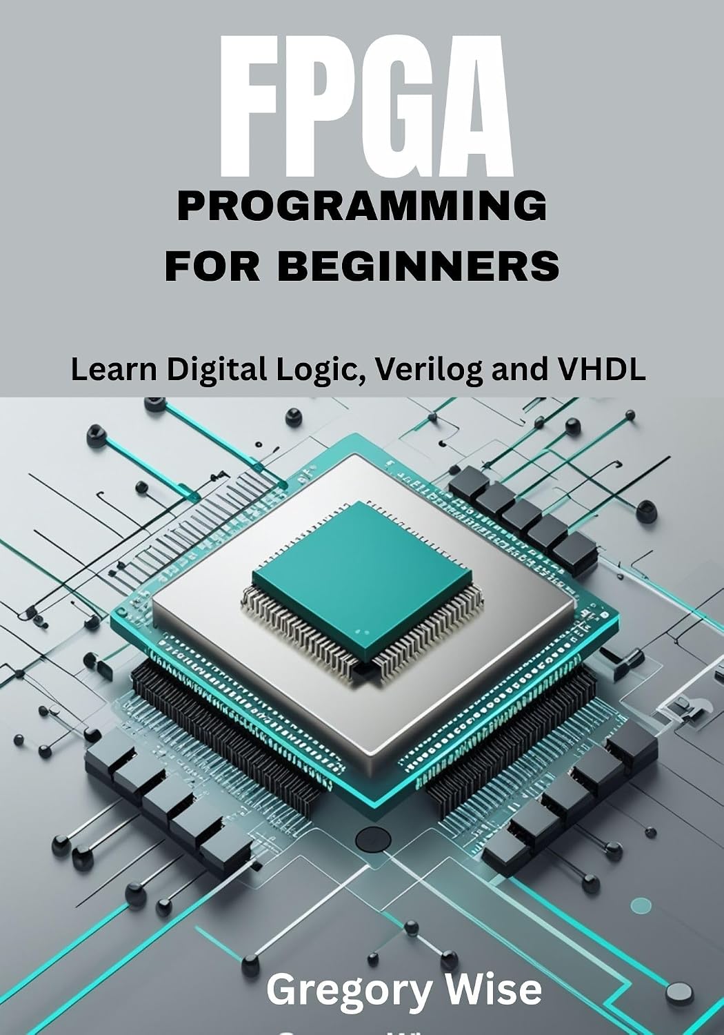 FPGA Programming for Beginners: Learn Digital Logic, Verilog and VHDL Step by Step with Hands-On Projects for Students, Hobbyists, and Makers