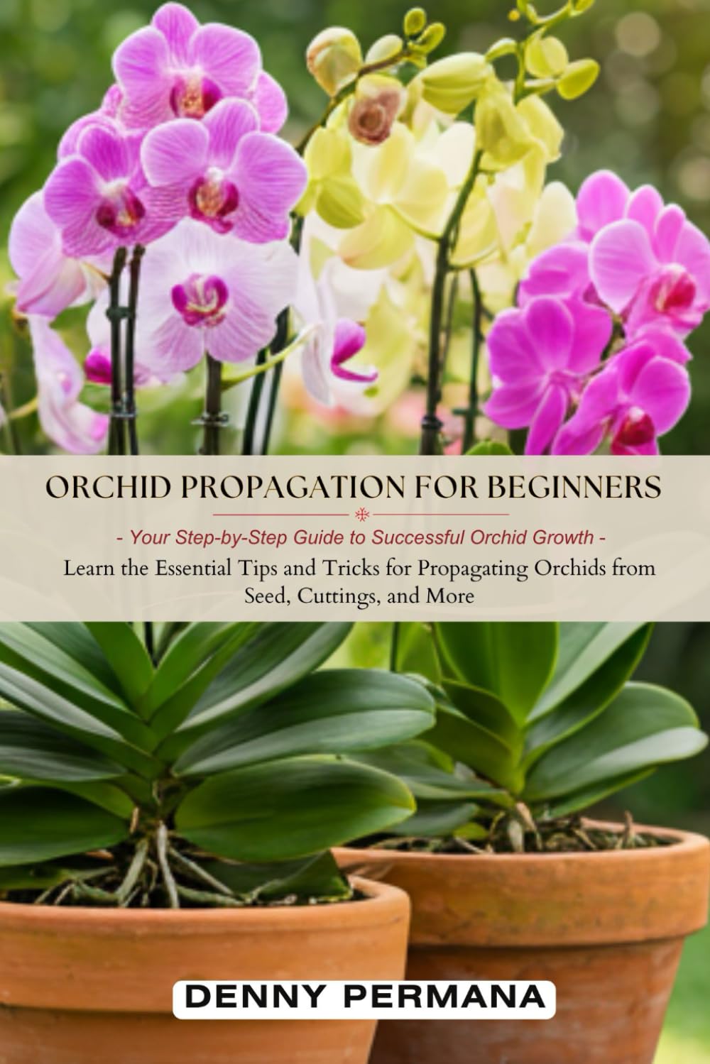 Orchid Propagation for Beginners: Your Step-by-Step Guide to Successful Orchid Growth: Learn the Essential Tips and Tricks for Propagating Orchids from Seed, Cuttings, and More