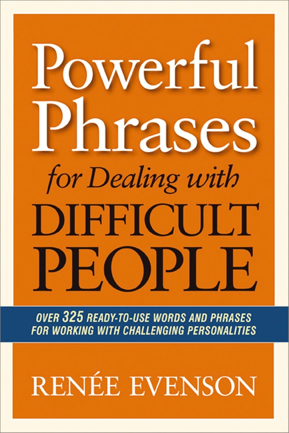 Powerful Phrases for Dealing with Difficult People: Over 325 Ready-to-Use Words and Phrases for Working with Challenging Personalities