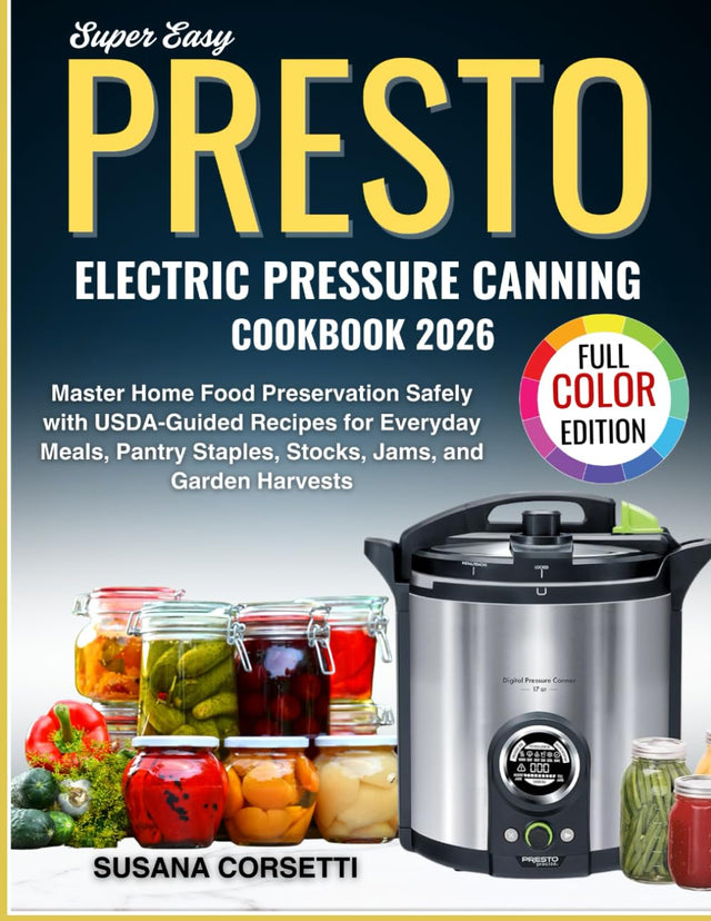 Super Easy Presto Electric Pressure Canning Cookbook 2026: Master Home Food Preservation Safely with USDA-Guided Recipes for Everyday Meals, Pantry Staples, Stocks, Jams and Garden Harvests