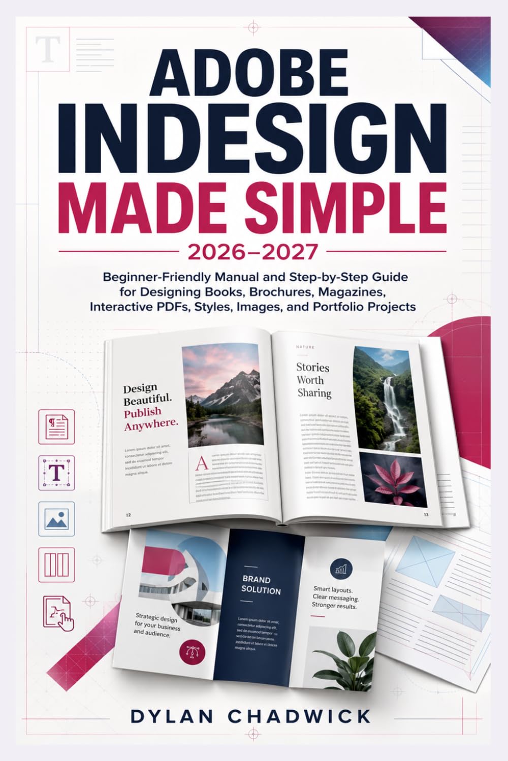 Adobe InDesign Made Simple 2026-2027: Beginner-Friendly Manual, Step by Step Setup for Designing Books, Brochures, Magazines, Interactive PDFs, Styles, Images, and Portfolio Projects.
