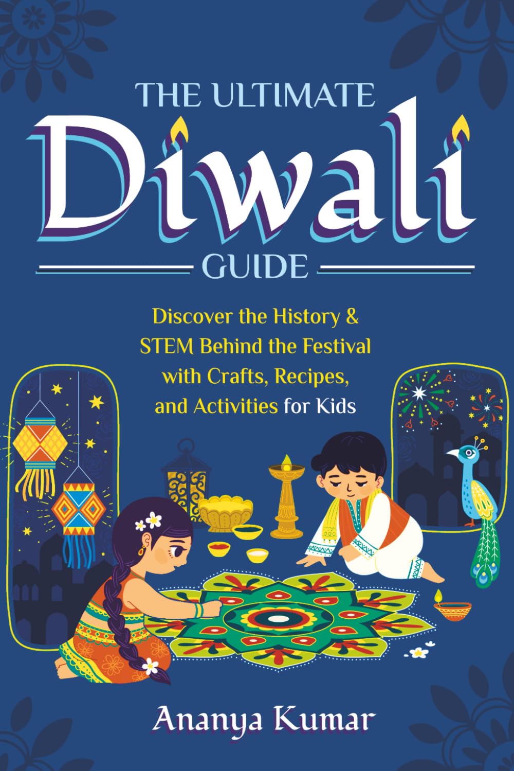 The Ultimate Diwali Guide: Discover the History & STEM Behind the Festival with Crafts, Recipes, and Activities for Kids