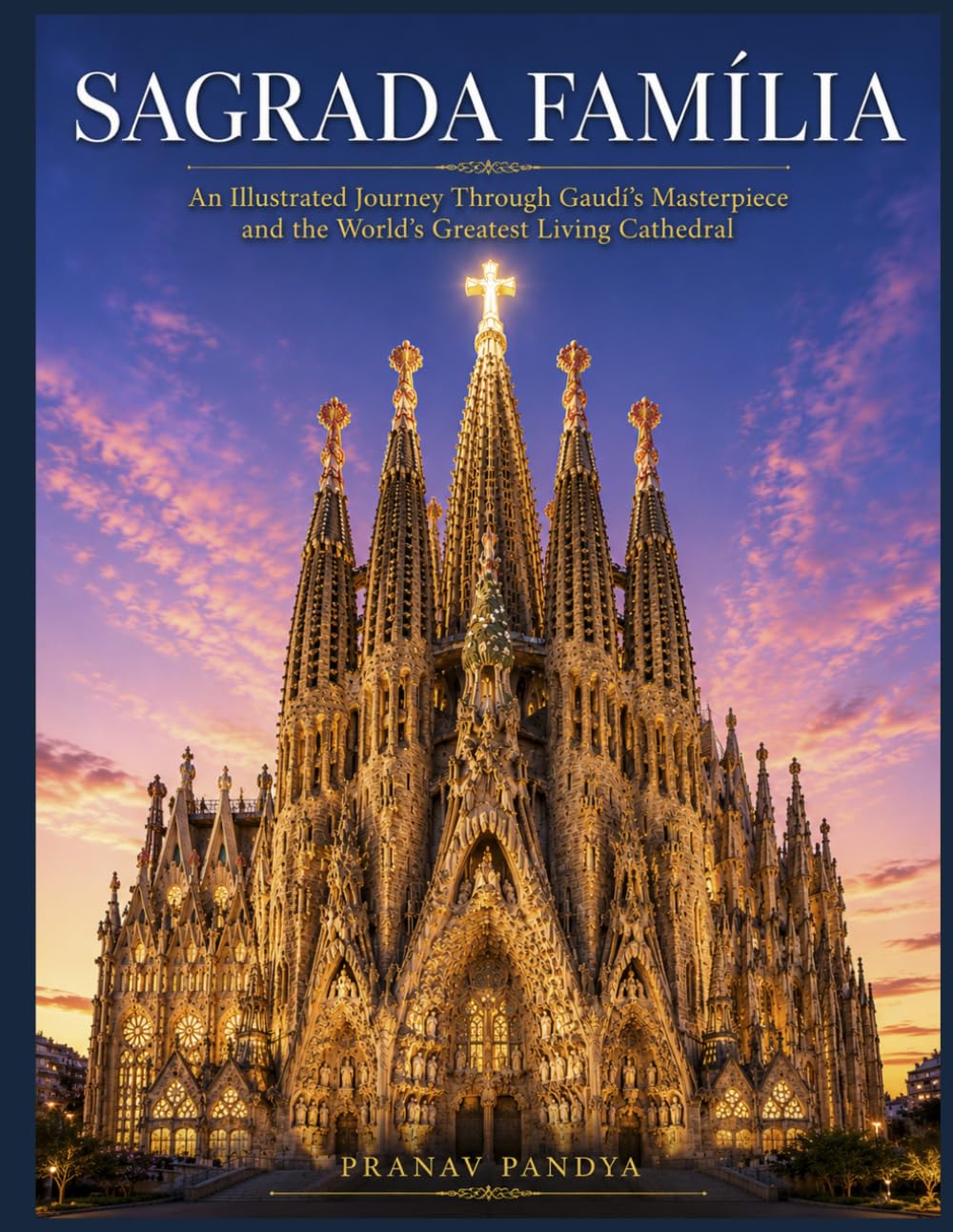 SAGRADA FAMÍLIA An Illustrated Journey Through Gaudí's Masterpiece and the World's Greatest Living Cathedral: Oversized 8.25 x 11 Coffee Table Book with 34 bespoke full-page, color Visual Plates