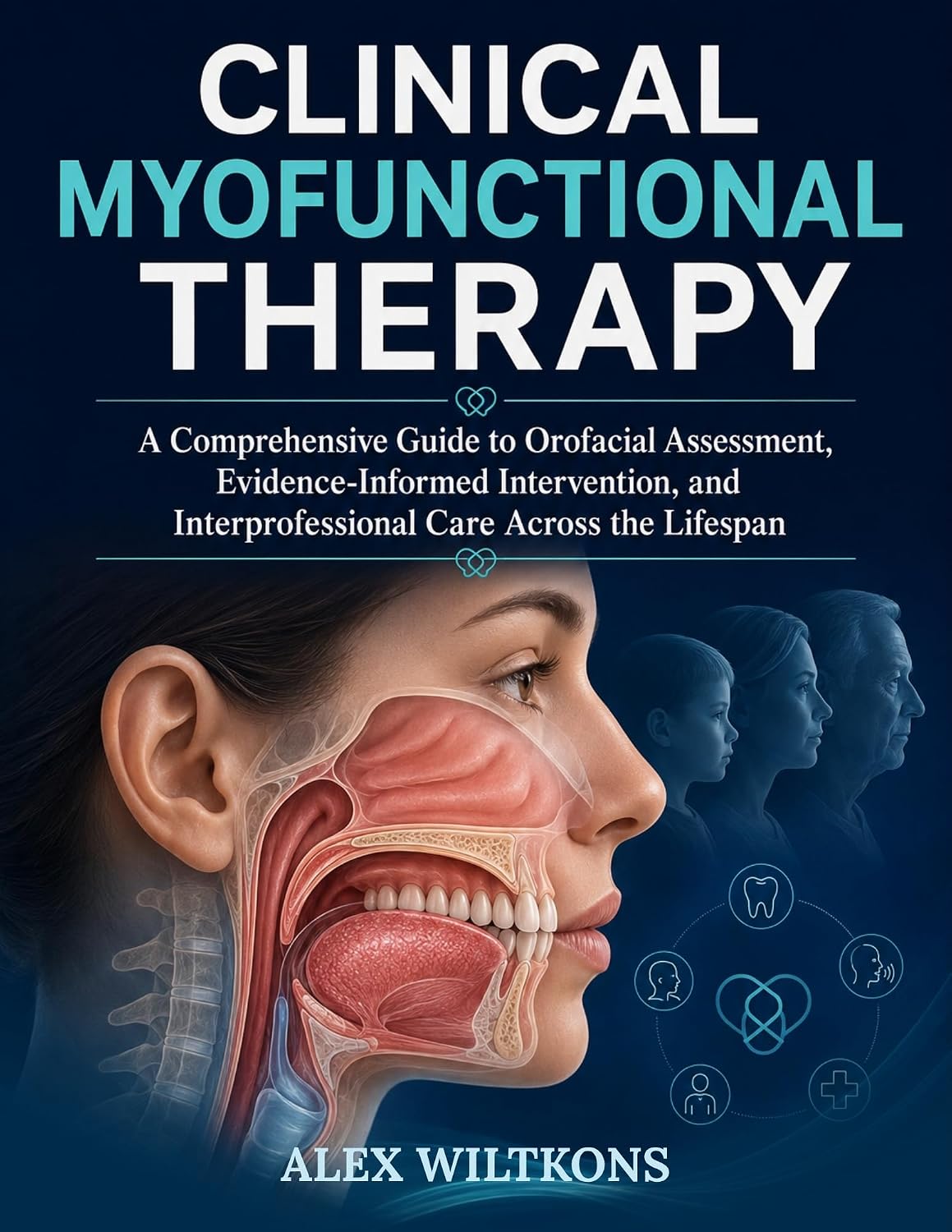 CLINICAL MYOFUNCTIONAL THERAPY TEXTBOOK: A Comprehensive Guide to Orofacial Assessment, Evidence-Informed Intervention, and Interprofessional Care Across the Lifespan