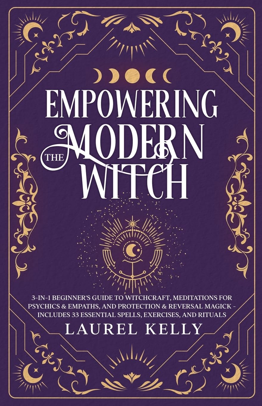 Empowering the Modern Witch: 3-in-1 Beginner's Guide to Witchcraft, Meditations for Psychics & Empaths, and Protection & Reversal Magick - Includes 33 Essential Spells, Exercises, and Rituals