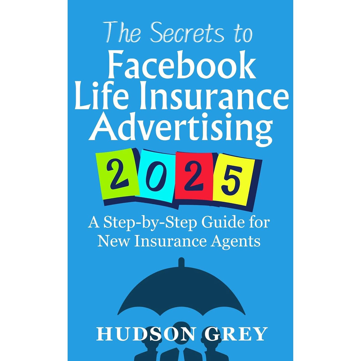 The Secrets to Facebook Life Insurance Advertising 2025: A Step-by-Step Guide for New Insurance Agents