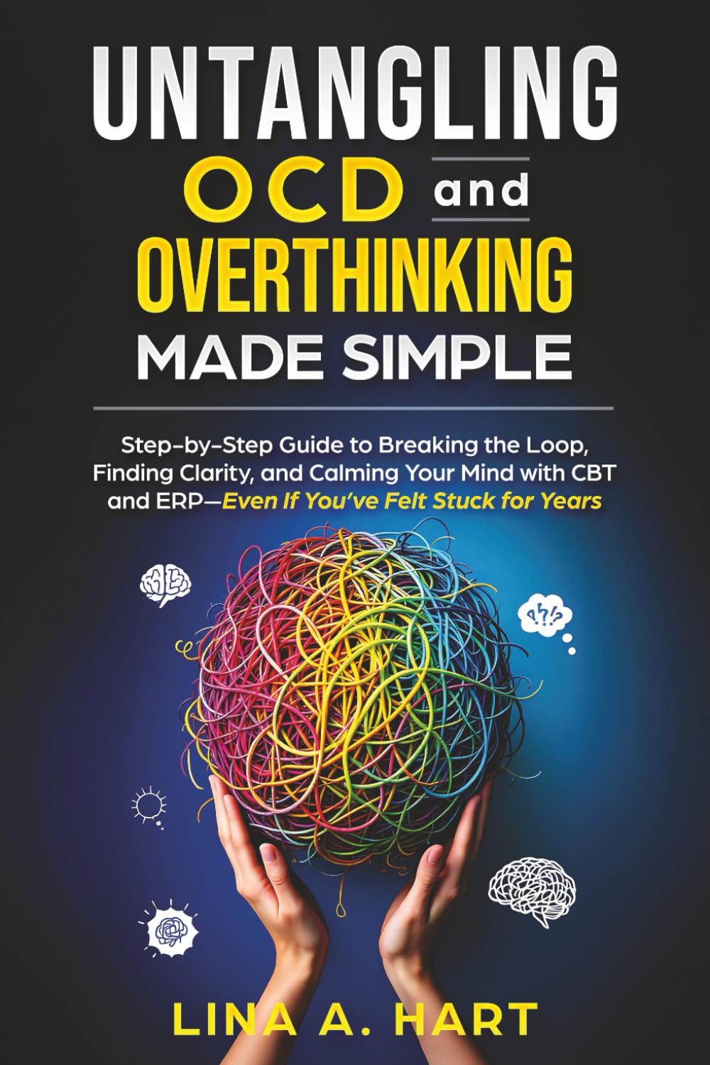 Untangling OCD and Overthinking Made Simple: Step-by-step guide to breaking the loop, finding clarity, and calming your mind with CBT and ERP—Even if you’ve felt stuck for years
