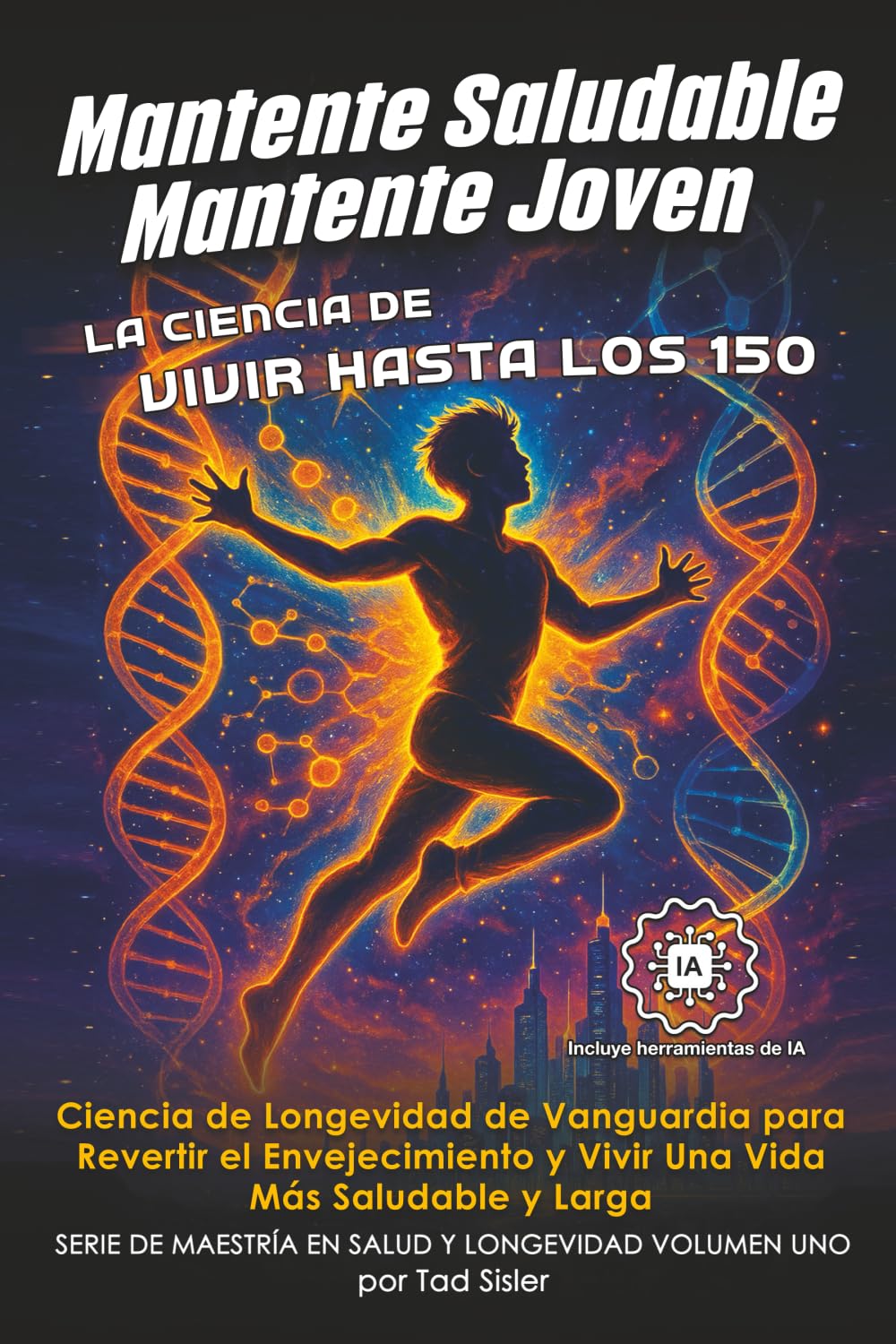 Mantente Saludable, Mantente Joven - La Ciencia de Vivir Hasta Los 150: Ciencia de Longevidad de Vanguardia para Revertir el Envejecimiento y Vivir Una Vida Más Saludable y Larga (Spanish Edition)