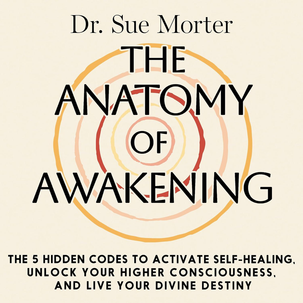 The Anatomy of Awakening: The 5 Hidden Codes to Activate Self-Healing, Unlock Your Higher Consciousness, and Live Your Divine Destiny