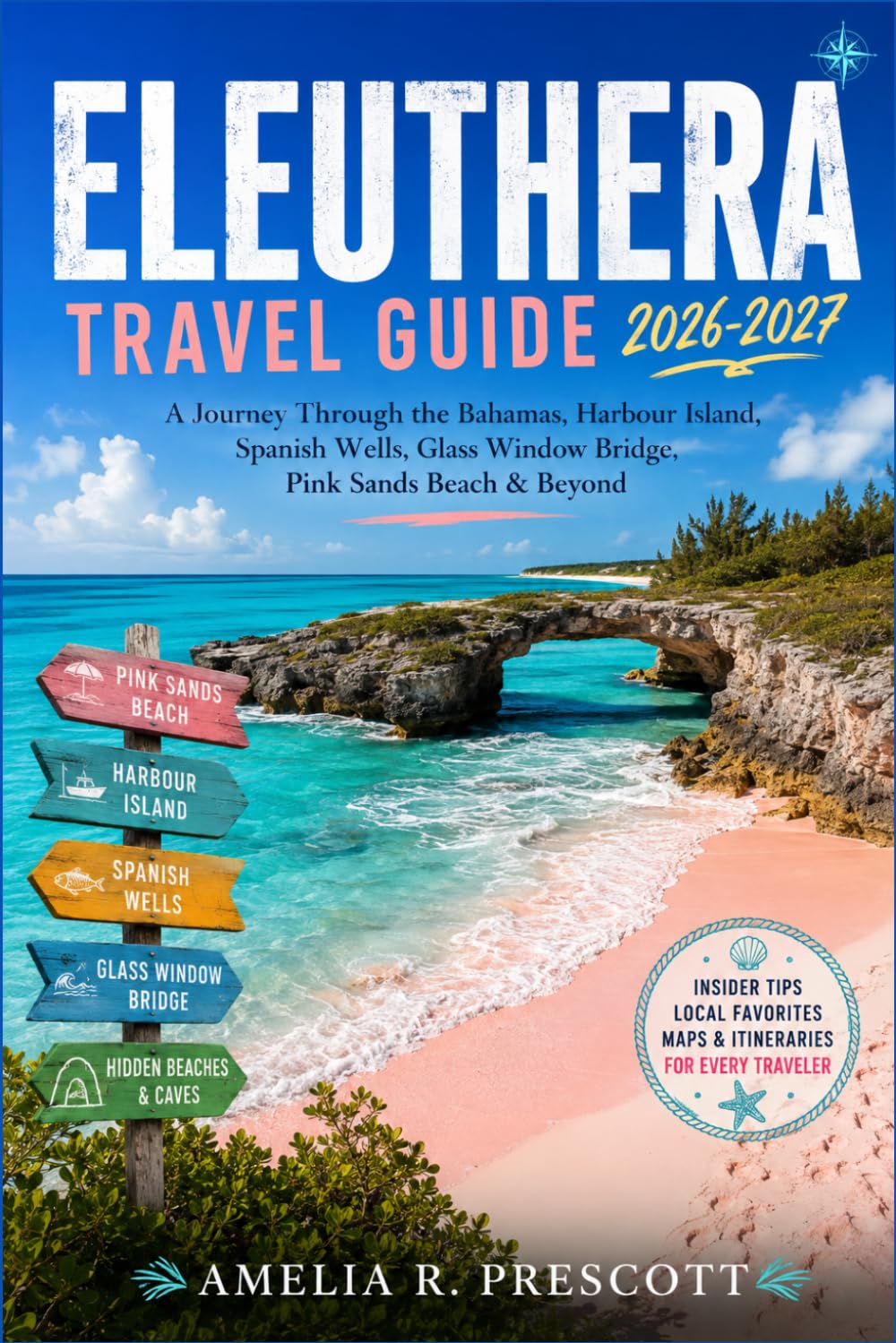 Eleuthera Travel Guide 2026 – 2027: A Journey Through the Bahamas, Harbour Island, Spanish Wells, Glass Window Bridge, Pink Sands Beach & Beyond