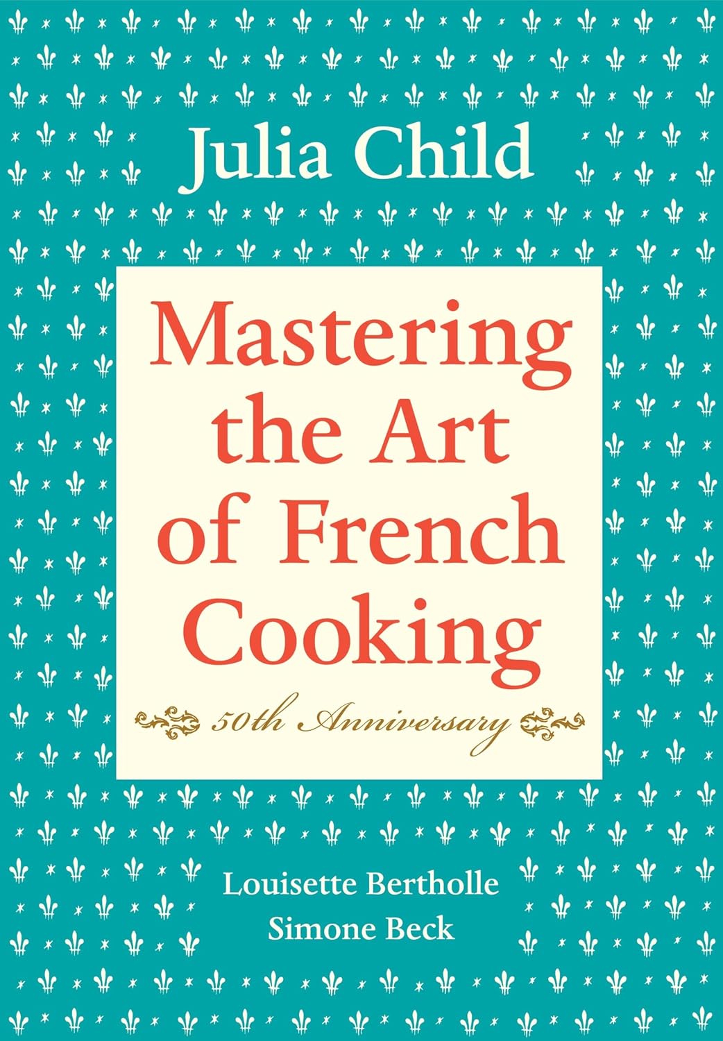 Mastering the Art of French Cooking, Volume I: 50th Anniversary Edition: A Cookbook