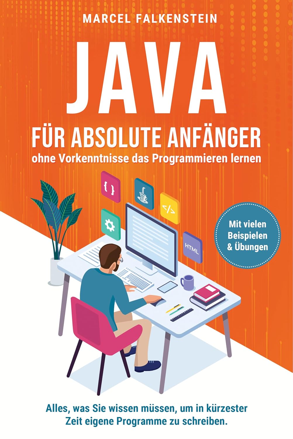Java für absolute Anfänger – ohne Vorkenntnisse das Programmieren lernen: Alles, was Sie wissen müssen, um in kürzester Zeit eigene Programme zu ... vielen Beispielen & Übungen (German Edition)