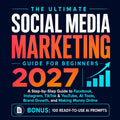 The Ultimate Social Media Marketing Guide for Beginners 2027: A Step-by-Step Guide to Facebook, Instagram, TikTok & YouTube, AI Tools, Brand Growth, and Making Money Online