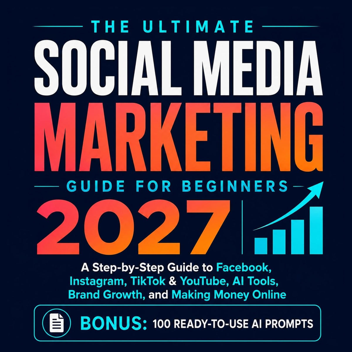 The Ultimate Social Media Marketing Guide for Beginners 2027: A Step-by-Step Guide to Facebook, Instagram, TikTok & YouTube, AI Tools, Brand Growth, and Making Money Online