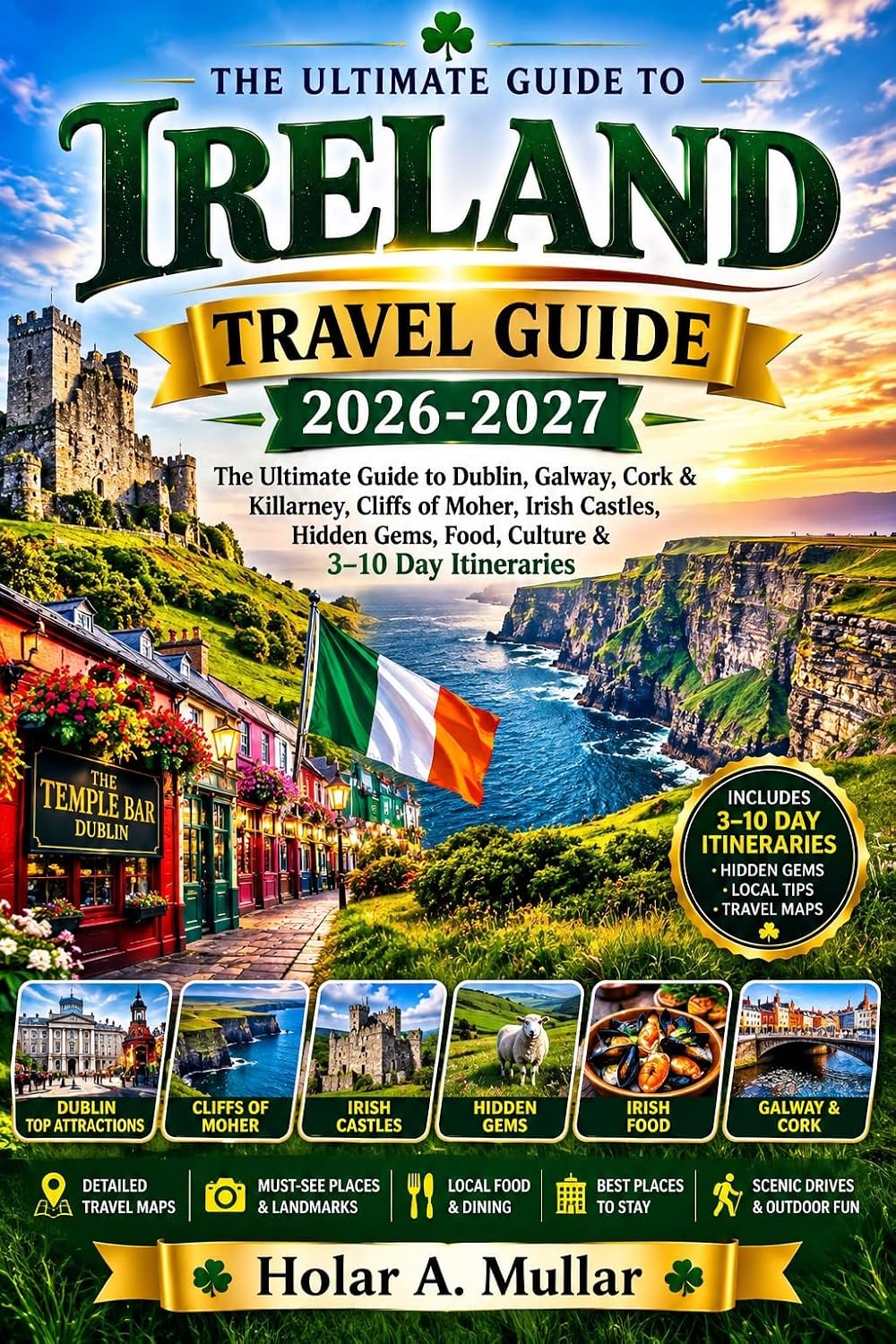 Ireland Travel Guide 2026-2027: The Ultimate Guide to Dublin, Galway, Cork & Killarney, Cliffs of Moher, Irish Castles, Hidden Gems, Food, Culture & 3–10 Day Itineraries