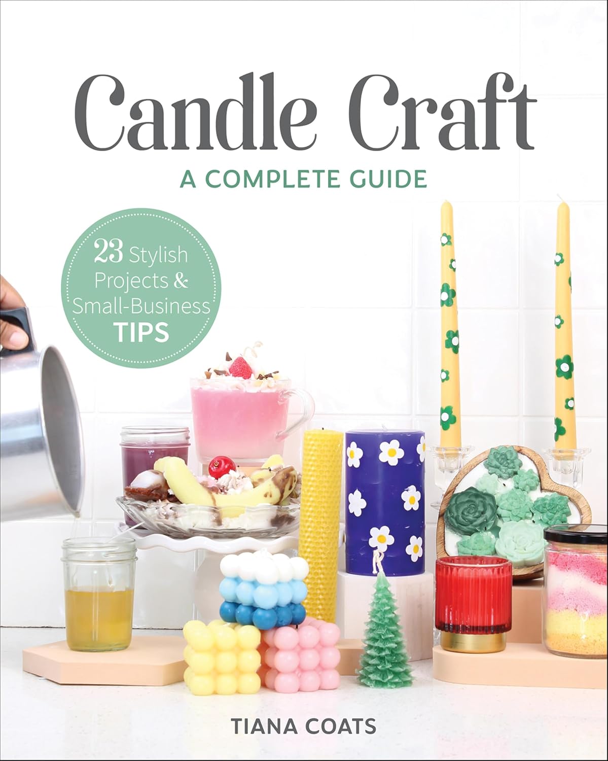 Candle Craft, A Complete Guide: 23 Stylish Projects & Small-Business Tips