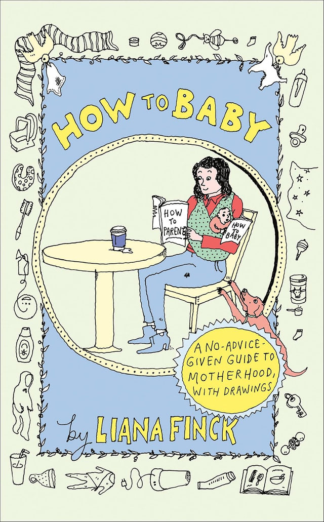 How to Baby: A No-Advice-Given Guide to Motherhood, with Drawings