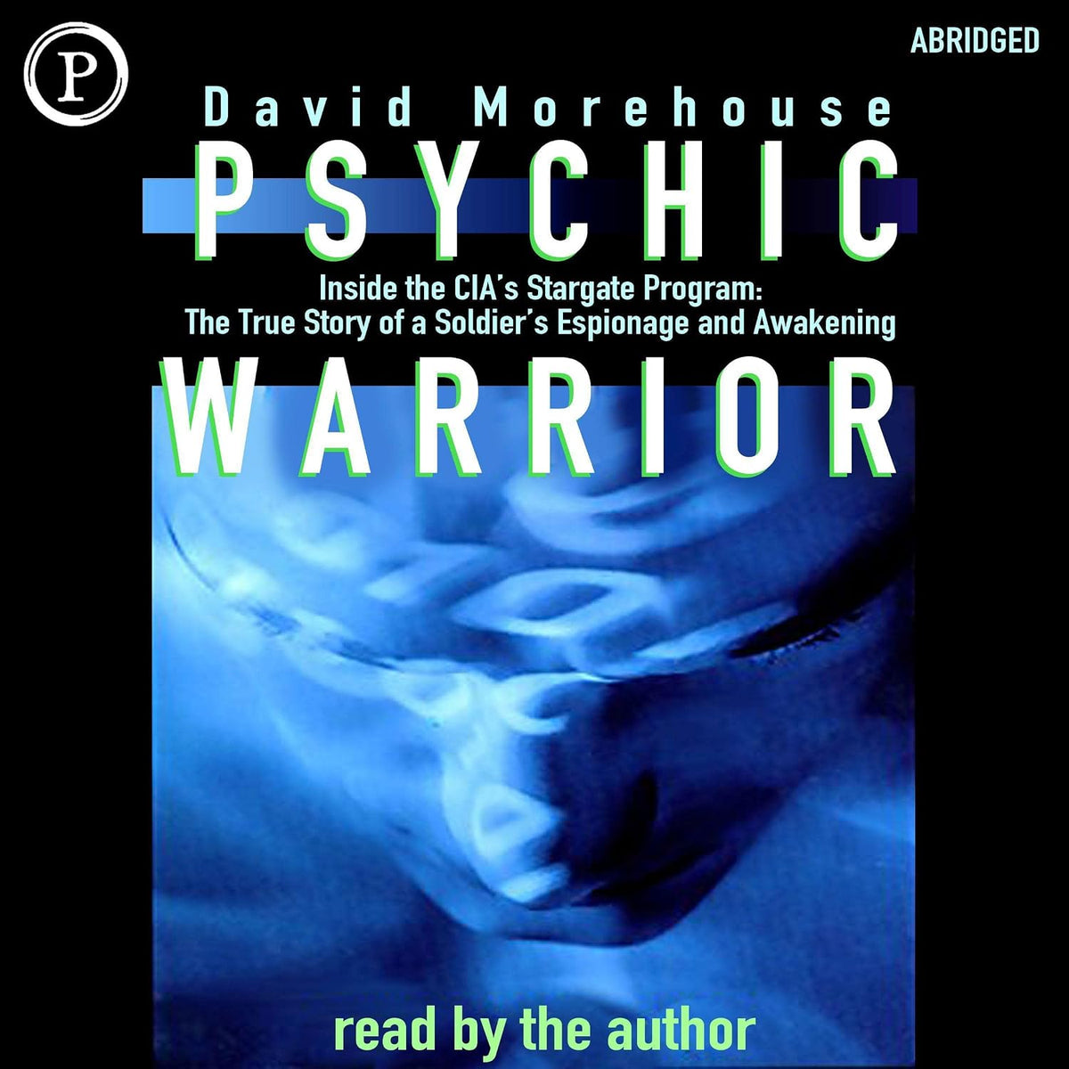 Psychic Warrior: Inside the CIA's Stargate Program: The True Story of a Soldier's Espionage and Awakening