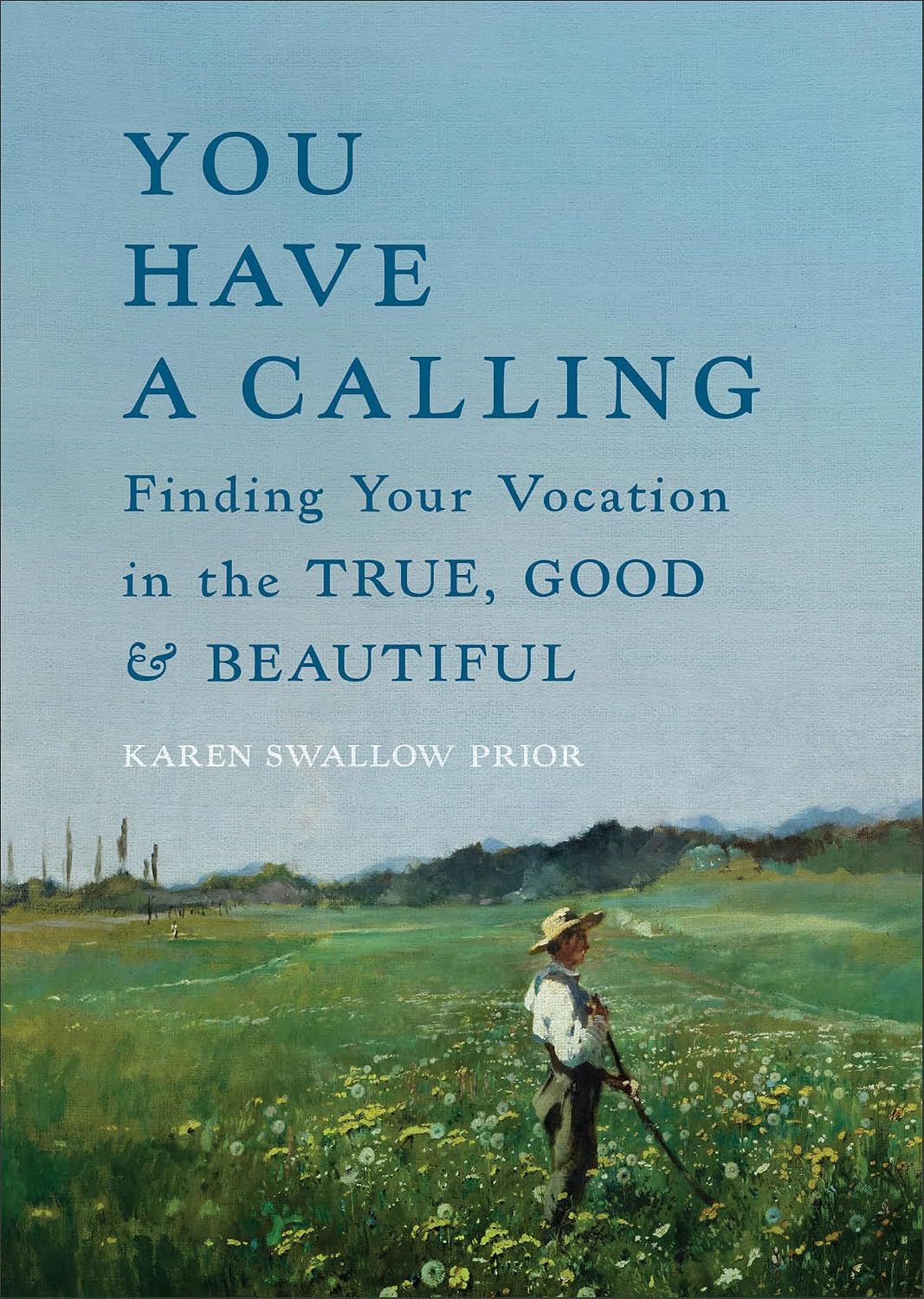 You Have a Calling: Finding Your Vocation in the True, Good, and Beautiful (How to Discover and Fulfill the Callings That Unfold Throughout Your Life)