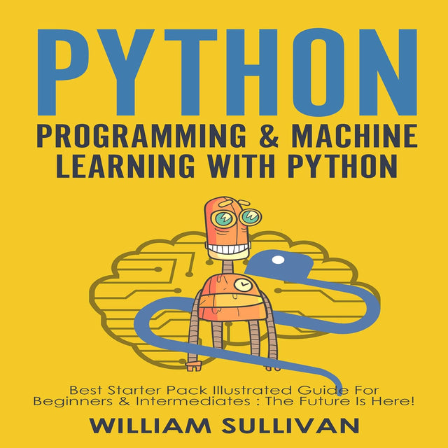 Python Programming & Machine Learning With Python: 2 Manuscripts in 1: Best Starter Pack Guide for Beginners & Intermediates : The Future Is Here!