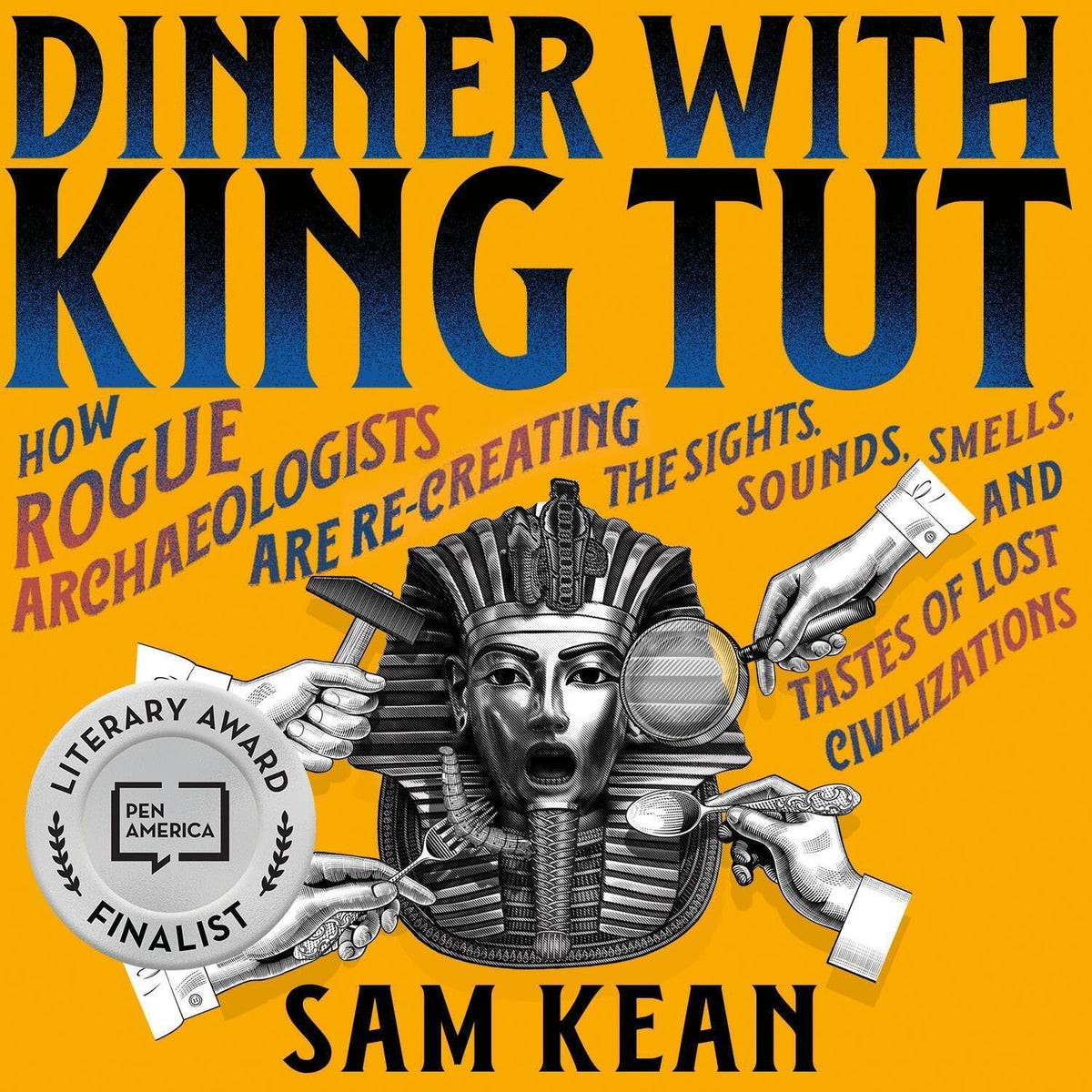 Dinner with King Tut: How Rogue Archaeologists Are Re-creating the Sights, Sounds, Smells, and Tastes of Lost Civilizations