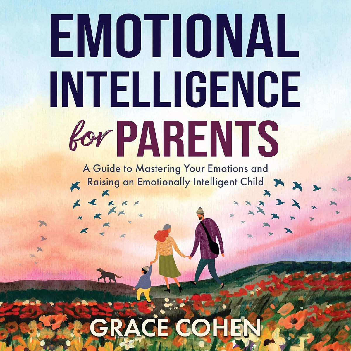 Emotional Intelligence for Parents: A Guide to Mastering Your Emotions and Raising an Emotionally Intelligent Child