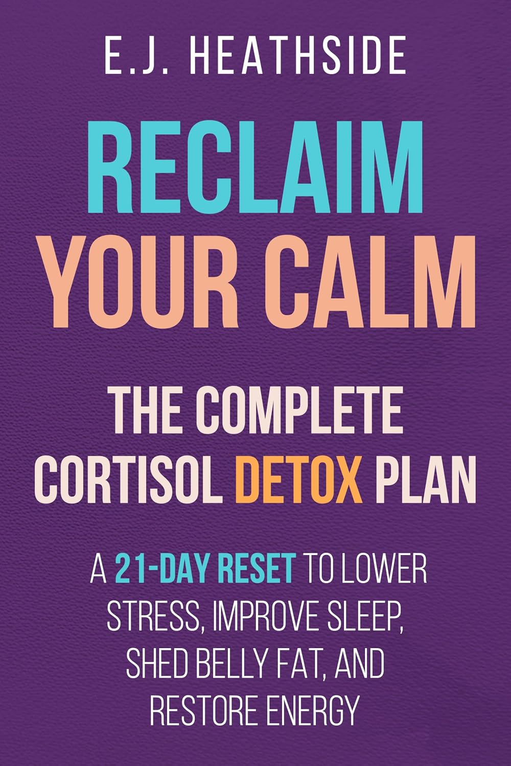Reclaim Your Calm: The Complete Cortisol Detox Plan: A 21-Day Reset to Lower Stress, Improve Sleep, Shed Belly Fat, and Restore Energy (Root Cause Healing Series)