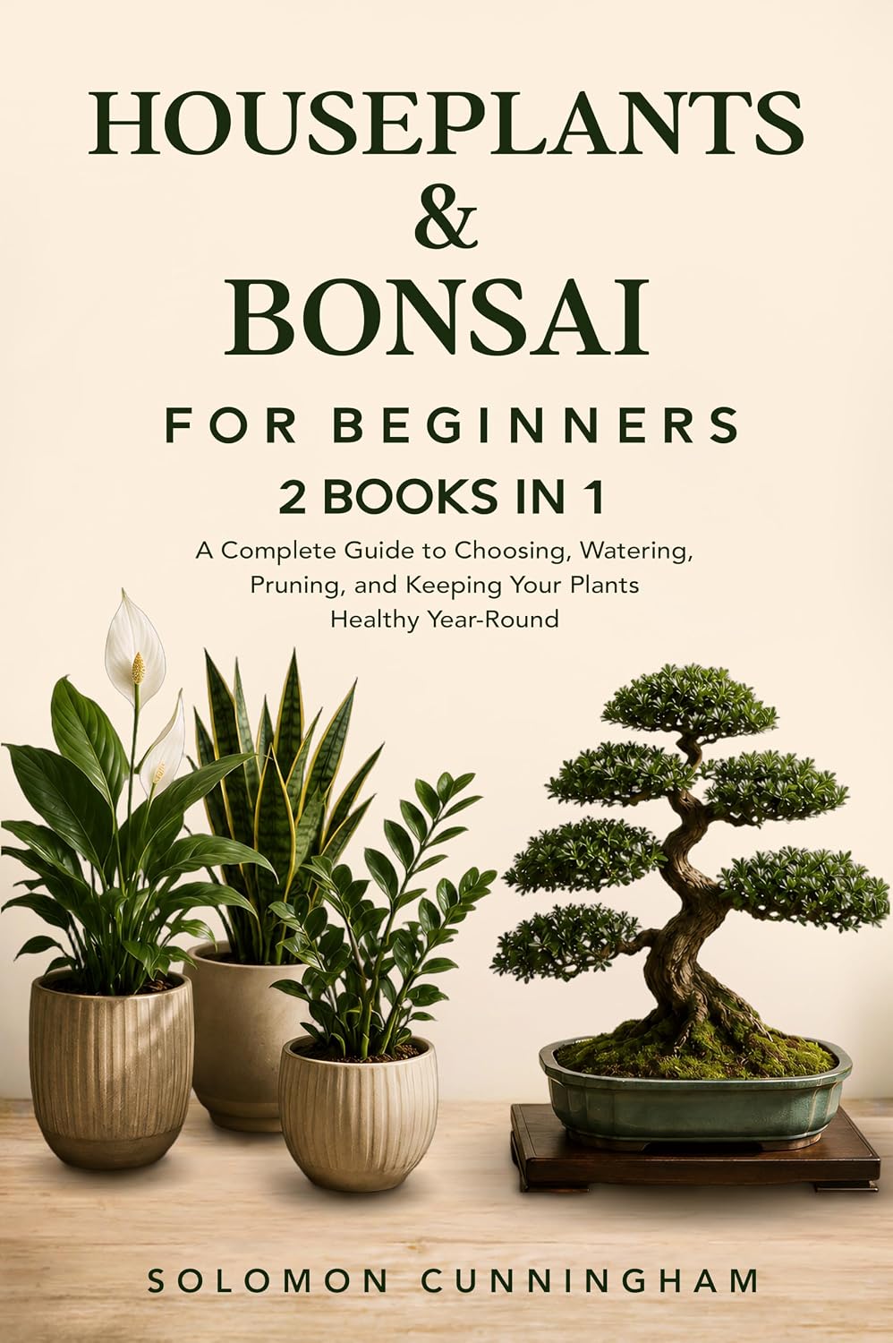 Houseplants & Bonsai for Beginners: A Complete Guide to Choosing, Watering, Pruning, and Keeping Your Plants Healthy Year-Round