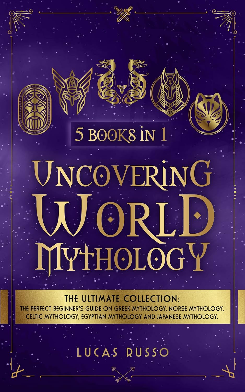 Uncovering World Mythology (5 Books in 1): The Perfect Beginner's Guide On Greek Mythology, Norse Mythology, Celtic Mythology, Egyptian Mythology and ... ... Mythology (Ancient History Books Book 10)