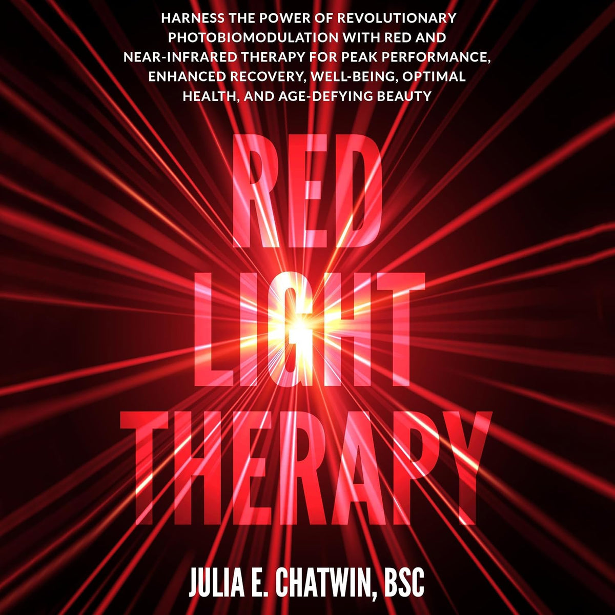 Red Light Therapy: Harness the Power of Revolutionary Photobiomodulation with Red and Near-Infrared Therapy for Peak Performance, Enhanced Recovery, Well-Being, Optimal Health, and Age-Defying Beauty