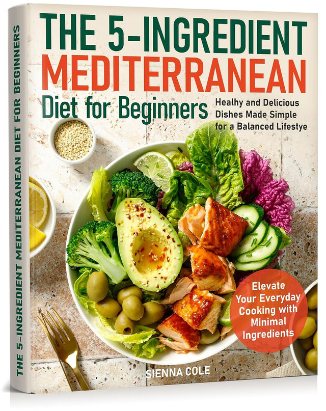 The 5-Ingredient Mediterranean Diet for Beginners: Healhy and Delicious Dishes Made Simple for a Balanced Lifestye. Elevate Your Everyday Cooking with Minimal Ingredients