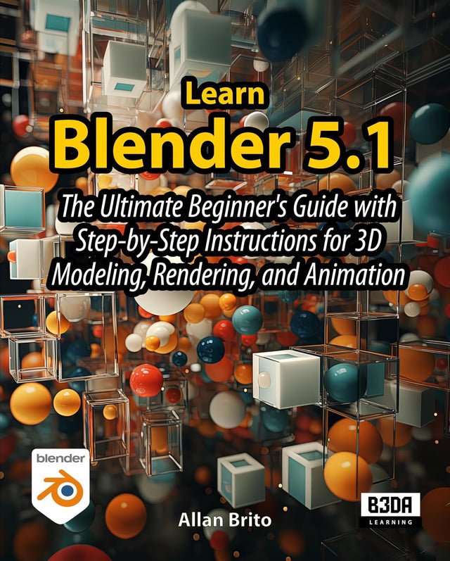 Learn Blender 5.1: The Ultimate Beginner's Guide with Step-by-Step Instructions for 3D Modeling, Rendering, and Animation